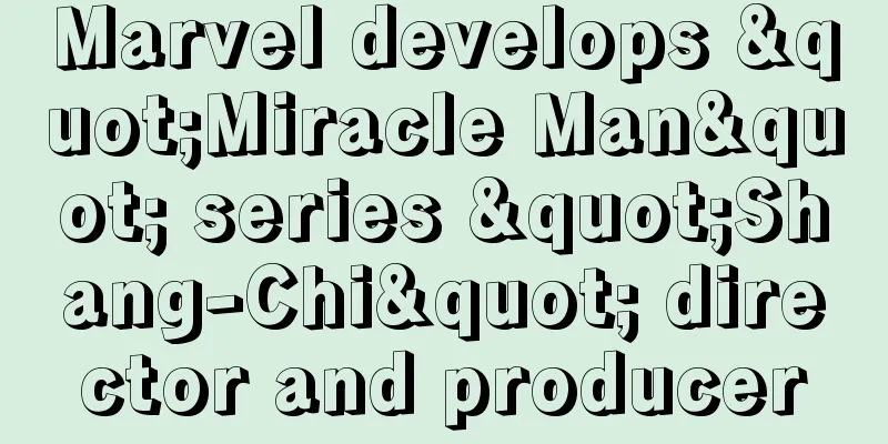 Marvel develops "Miracle Man" series "Shang-Chi" director and producer