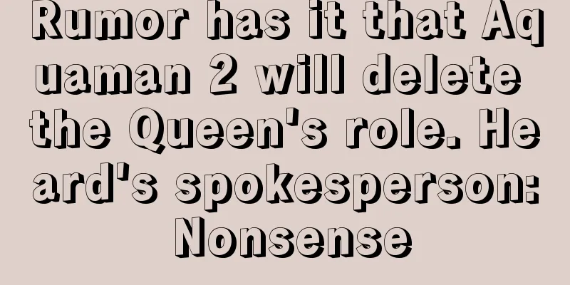 Rumor has it that Aquaman 2 will delete the Queen's role. Heard's spokesperson: Nonsense