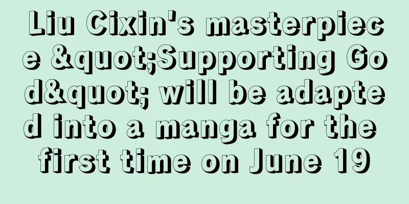 Liu Cixin's masterpiece "Supporting God" will be adapted into a manga for the first time on June 19