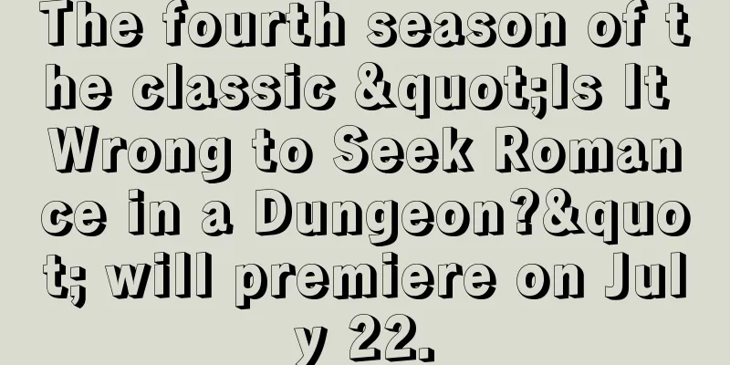 The fourth season of the classic "Is It Wrong to Seek Romance in a Dungeon?" will premiere on July 22.