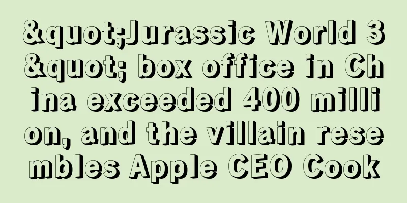 "Jurassic World 3" box office in China exceeded 400 million, and the villain resembles Apple CEO Cook