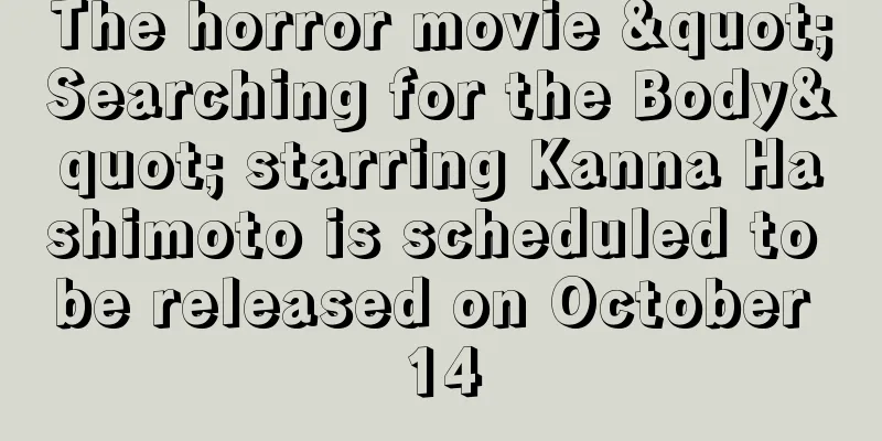 The horror movie "Searching for the Body" starring Kanna Hashimoto is scheduled to be released on October 14