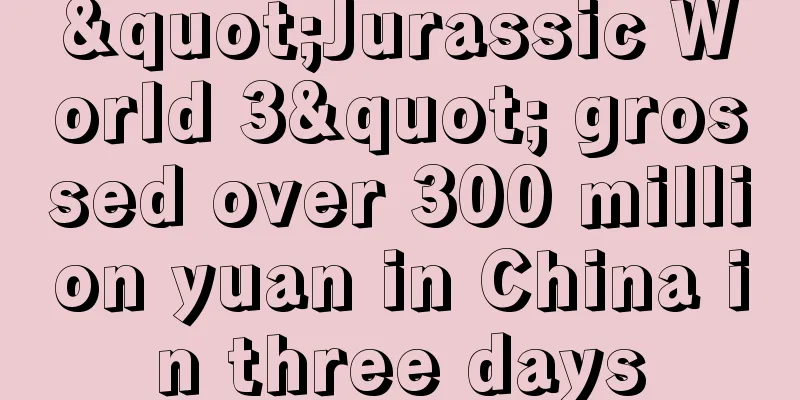 "Jurassic World 3" grossed over 300 million yuan in China in three days
