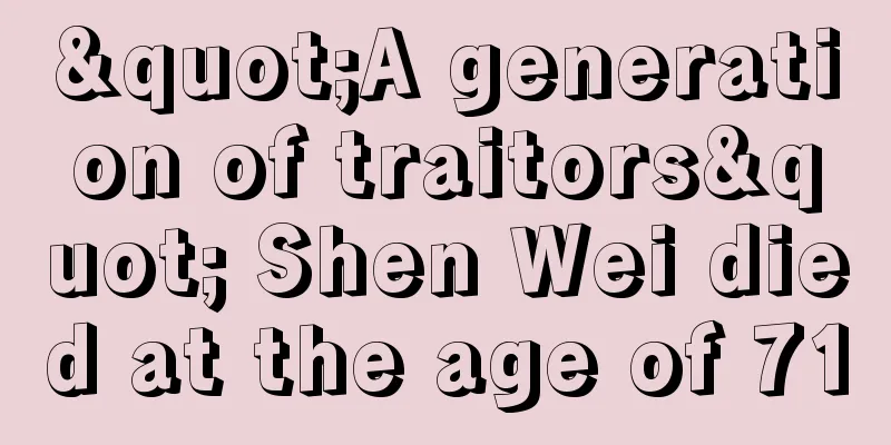 "A generation of traitors" Shen Wei died at the age of 71