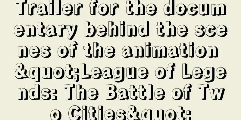 Trailer for the documentary behind the scenes of the animation "League of Legends: The Battle of Two Cities"