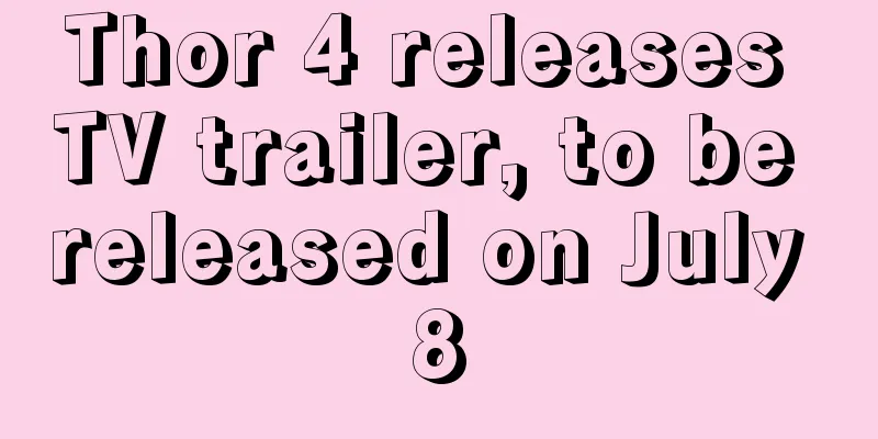 Thor 4 releases TV trailer, to be released on July 8