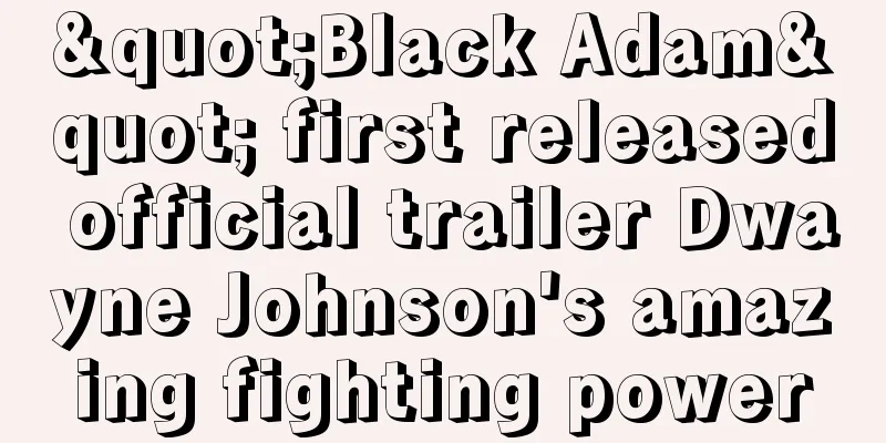 "Black Adam" first released official trailer Dwayne Johnson's amazing fighting power