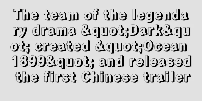 The team of the legendary drama "Dark" created "Ocean 1899" and released the first Chinese trailer