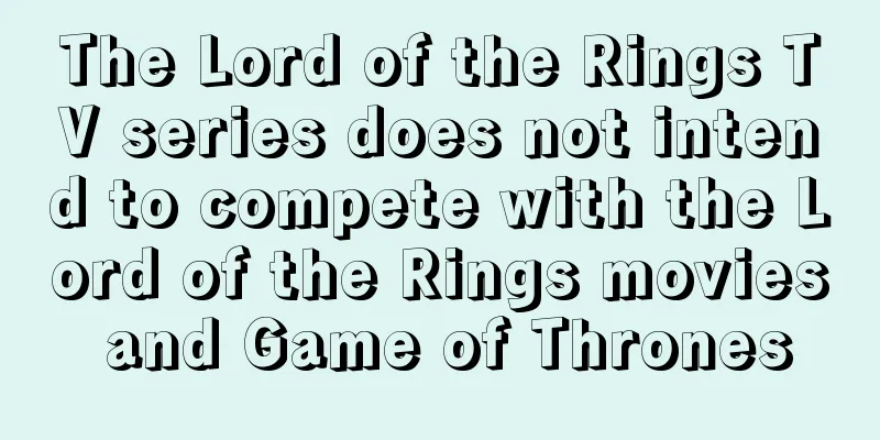 The Lord of the Rings TV series does not intend to compete with the Lord of the Rings movies and Game of Thrones
