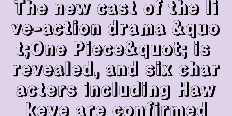 The new cast of the live-action drama "One Piece" is revealed, and six characters including Hawkeye are confirmed