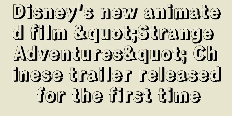 Disney's new animated film "Strange Adventures" Chinese trailer released for the first time