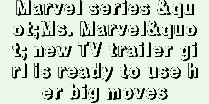 Marvel series "Ms. Marvel" new TV trailer girl is ready to use her big moves