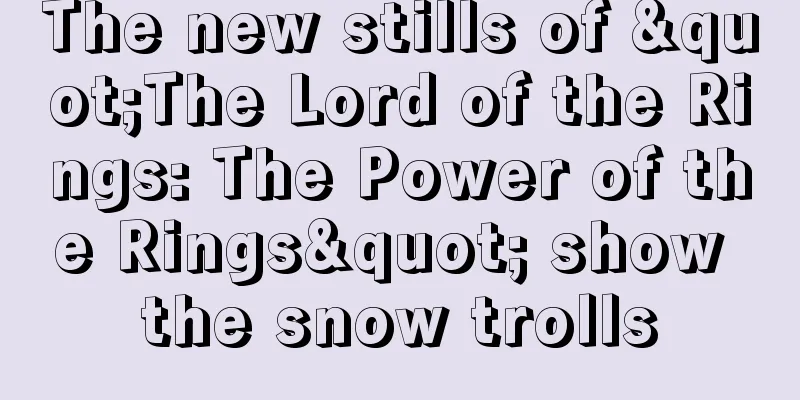 The new stills of "The Lord of the Rings: The Power of the Rings" show the snow trolls