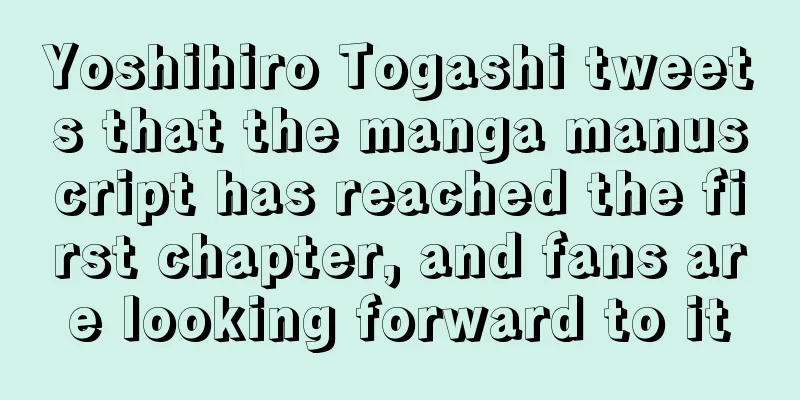 Yoshihiro Togashi tweets that the manga manuscript has reached the first chapter, and fans are looking forward to it