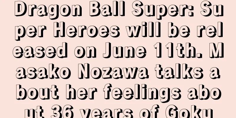 Dragon Ball Super: Super Heroes will be released on June 11th. Masako Nozawa talks about her feelings about 36 years of Goku