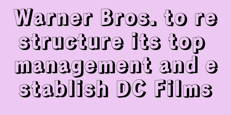 Warner Bros. to restructure its top management and establish DC Films