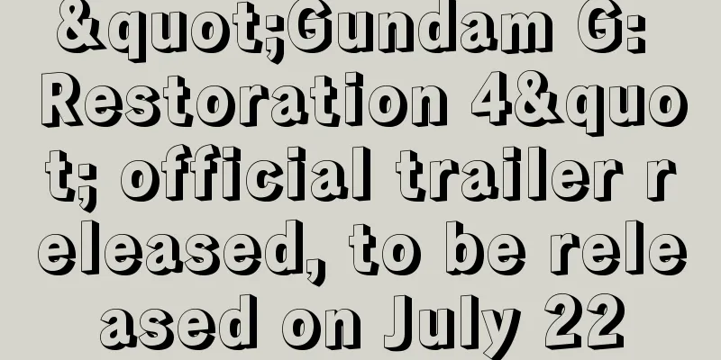 "Gundam G: Restoration 4" official trailer released, to be released on July 22
