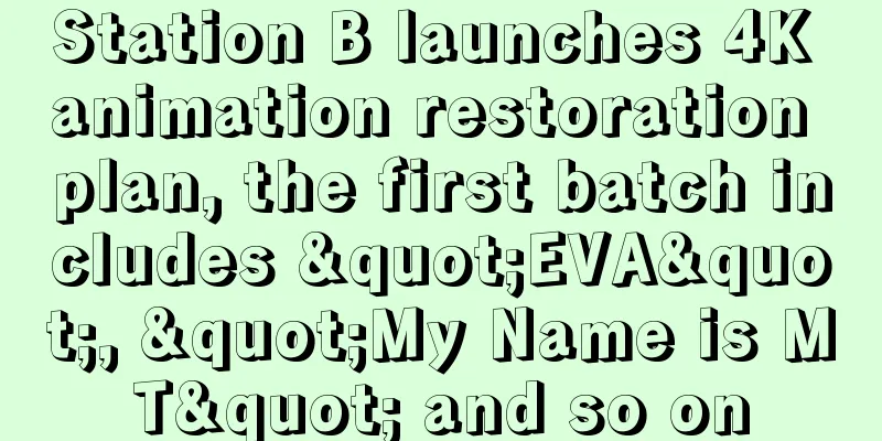 Station B launches 4K animation restoration plan, the first batch includes "EVA", "My Name is MT" and so on