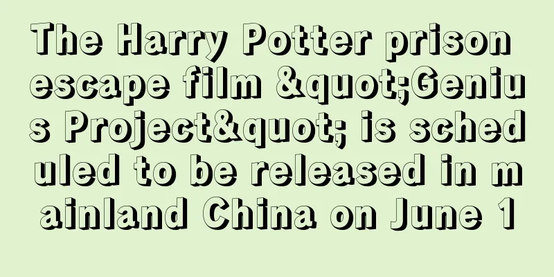 The Harry Potter prison escape film "Genius Project" is scheduled to be released in mainland China on June 10