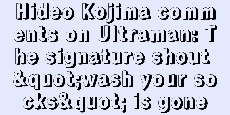 Hideo Kojima comments on Ultraman: The signature shout "wash your socks" is gone
