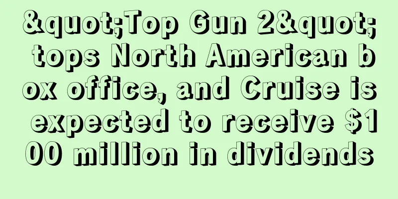 "Top Gun 2" tops North American box office, and Cruise is expected to receive $100 million in dividends