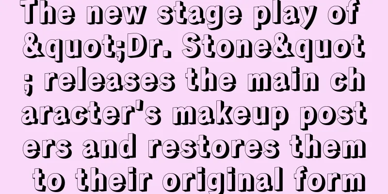 The new stage play of "Dr. Stone" releases the main character's makeup posters and restores them to their original form