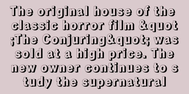 The original house of the classic horror film "The Conjuring" was sold at a high price. The new owner continues to study the supernatural