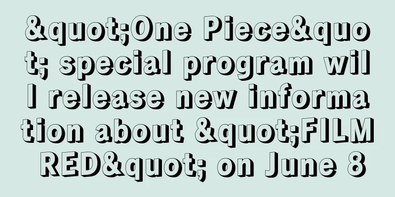 "One Piece" special program will release new information about "FILM RED" on June 8