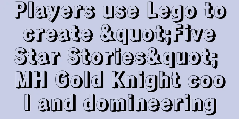 Players use Lego to create "Five Star Stories" MH Gold Knight cool and domineering