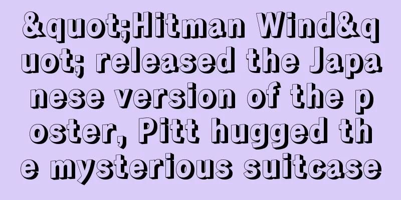 "Hitman Wind" released the Japanese version of the poster, Pitt hugged the mysterious suitcase
