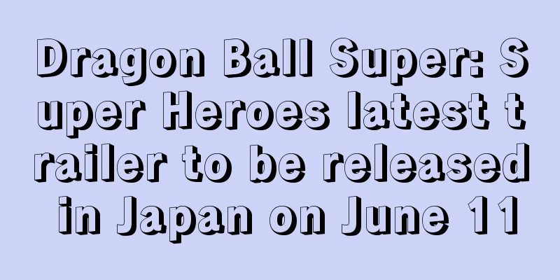 Dragon Ball Super: Super Heroes latest trailer to be released in Japan on June 11