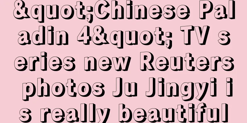 "Chinese Paladin 4" TV series new Reuters photos Ju Jingyi is really beautiful