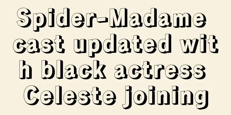 Spider-Madame cast updated with black actress Celeste joining