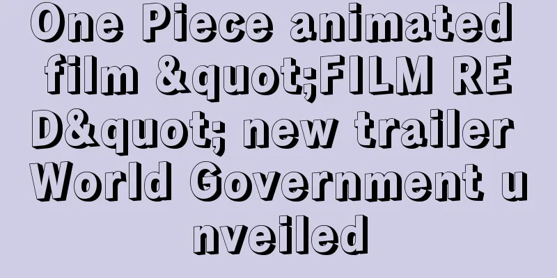One Piece animated film "FILM RED" new trailer World Government unveiled