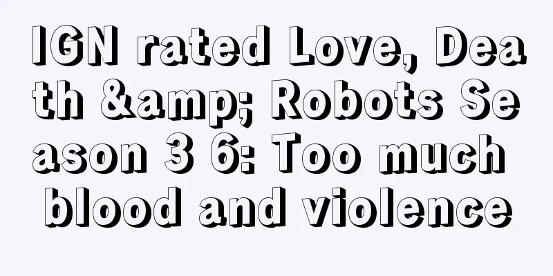 IGN rated Love, Death & Robots Season 3 6: Too much blood and violence
