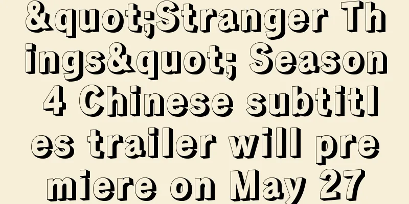 "Stranger Things" Season 4 Chinese subtitles trailer will premiere on May 27