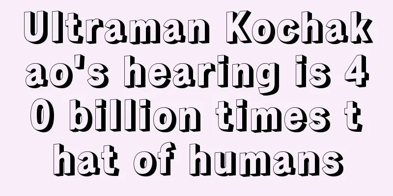 Ultraman Kochakao's hearing is 40 billion times that of humans