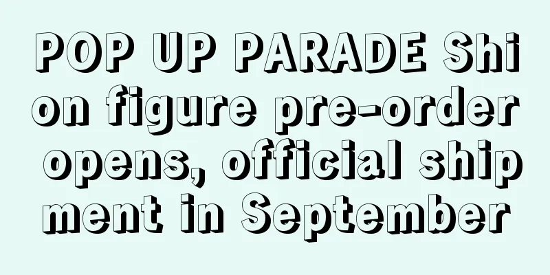 POP UP PARADE Shion figure pre-order opens, official shipment in September