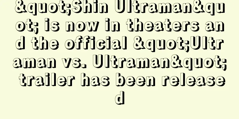 "Shin Ultraman" is now in theaters and the official "Ultraman vs. Ultraman" trailer has been released