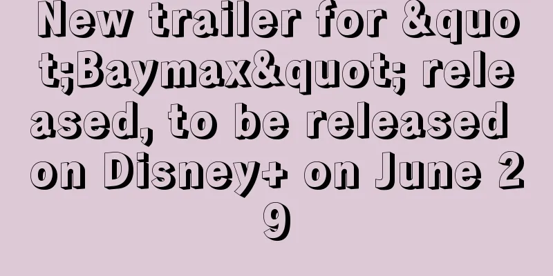 New trailer for "Baymax" released, to be released on Disney+ on June 29