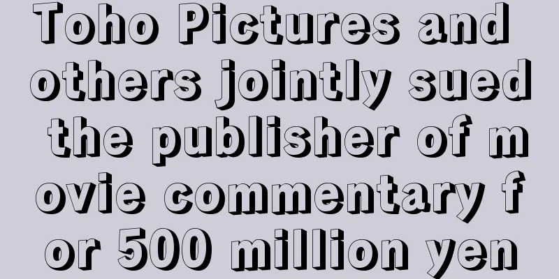Toho Pictures and others jointly sued the publisher of movie commentary for 500 million yen