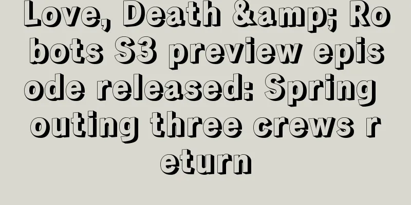 Love, Death & Robots S3 preview episode released: Spring outing three crews return