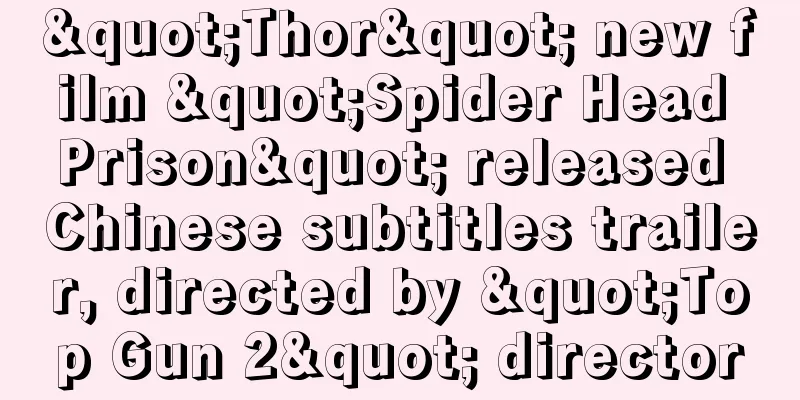 "Thor" new film "Spider Head Prison" released Chinese subtitles trailer, directed by "Top Gun 2" director