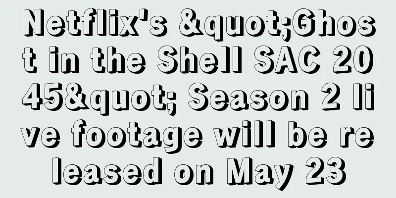 Netflix's "Ghost in the Shell SAC 2045" Season 2 live footage will be released on May 23