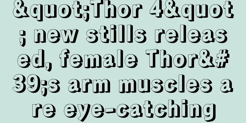 "Thor 4" new stills released, female Thor's arm muscles are eye-catching