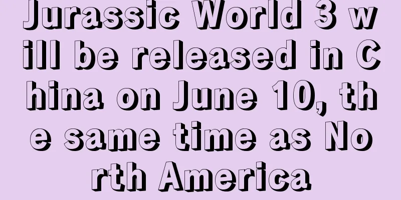 Jurassic World 3 will be released in China on June 10, the same time as North America