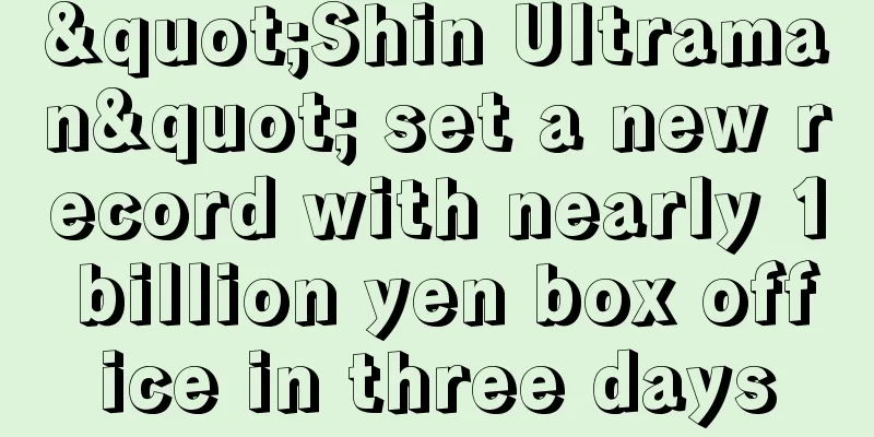 "Shin Ultraman" set a new record with nearly 1 billion yen box office in three days