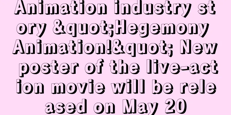 Animation industry story "Hegemony Animation!" New poster of the live-action movie will be released on May 20