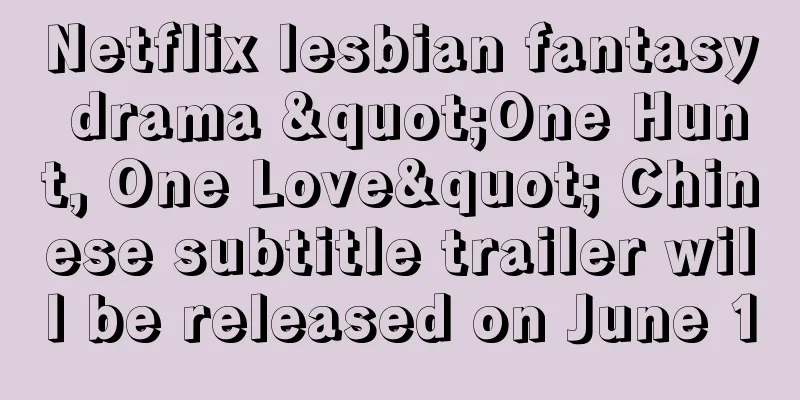 Netflix lesbian fantasy drama "One Hunt, One Love" Chinese subtitle trailer will be released on June 10