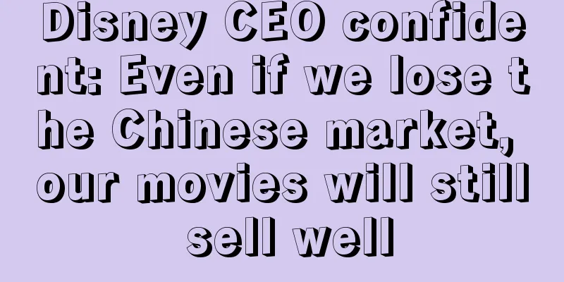 Disney CEO confident: Even if we lose the Chinese market, our movies will still sell well